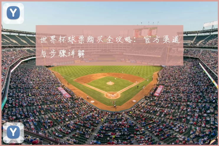 世界杯球票购买全攻略:官方渠道与步骤详解